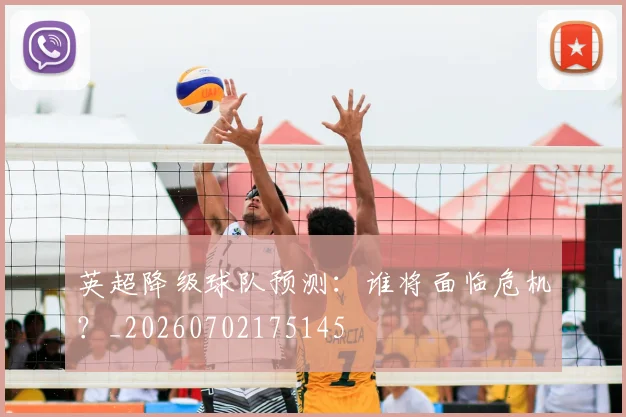 英超降级球队预测：谁将面临危机？_20260702175145