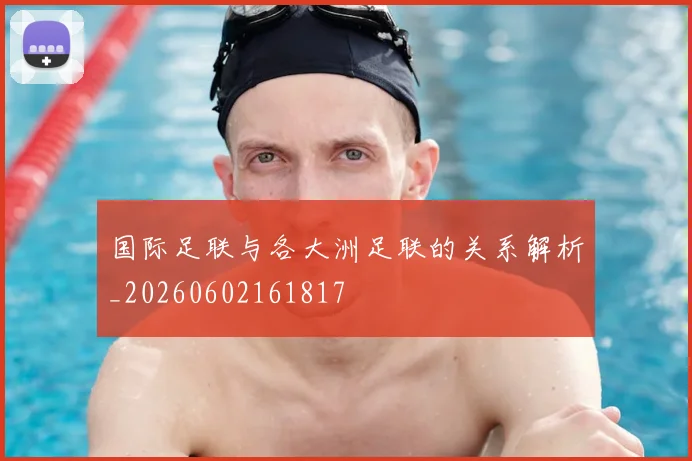 国际足联与各大洲足联的关系解析_20260602161817