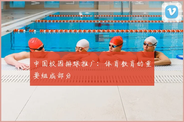 中国校园排球推广:体育教育的重要组成部分