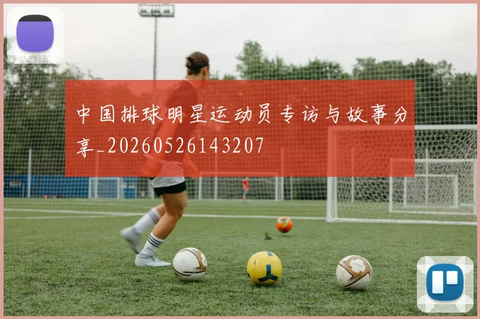 中国排球明星运动员专访与故事分享_20260526143207