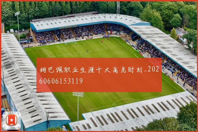 姆巴佩职业生涯十大高光时刻_20260606153119