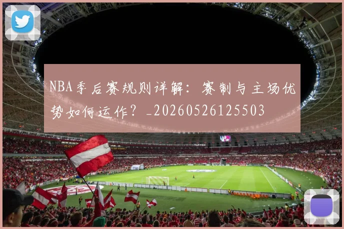 NBA季后赛规则详解：赛制与主场优势如何运作？_20260526125503