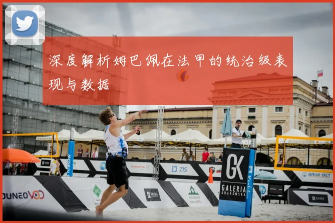 深度解析姆巴佩在法甲的统治级表现与数据