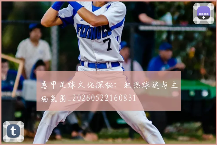 意甲足球文化探秘:狂热球迷与主场氛围_20260522160831